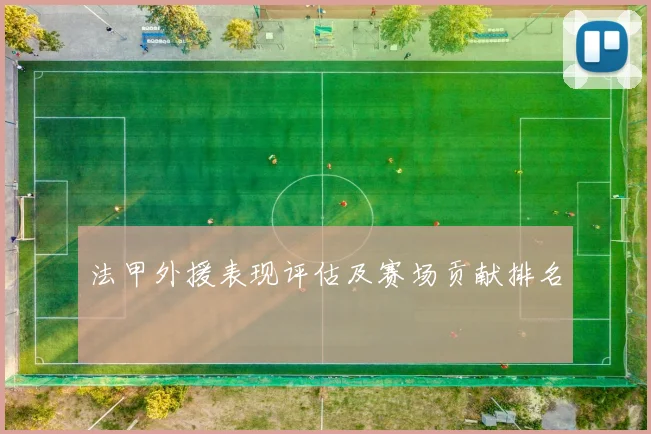 法甲外援表现评估及赛场贡献排名