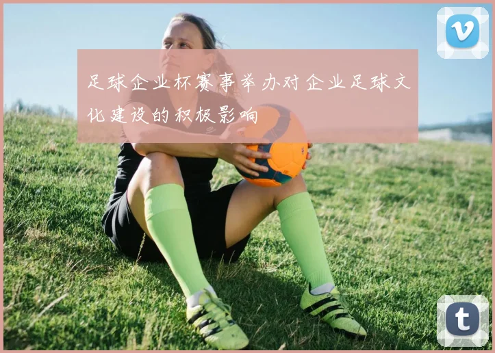 足球企业杯赛事举办对企业足球文化建设的积极影响