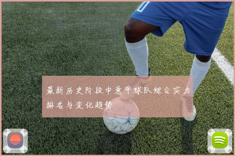 最新历史阶段中意甲球队综合实力排名与变化趋势