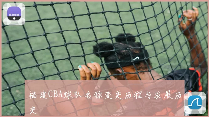 福建CBA球队名称变更历程与发展历史