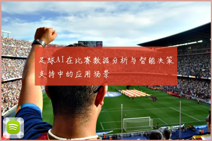 足球AI在比赛数据分析与智能决策支持中的应用场景