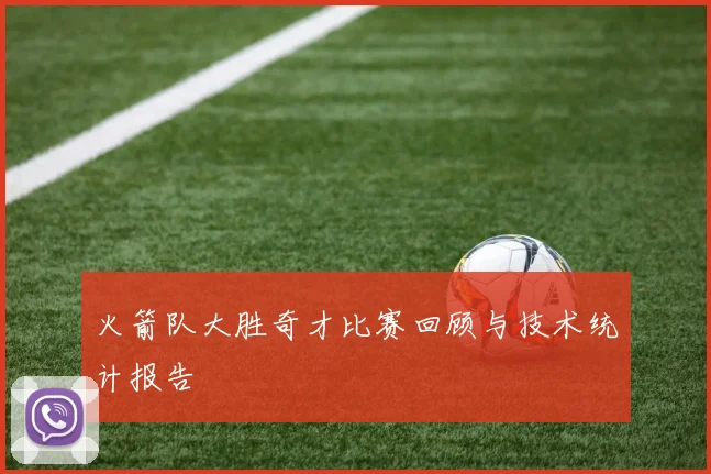 火箭队大胜奇才比赛回顾与技术统计报告