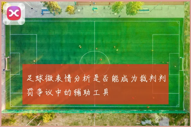 足球微表情分析是否能成为裁判判罚争议中的辅助工具