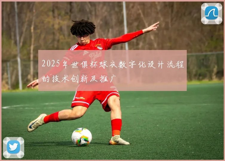 2025年世俱杯球衣数字化设计流程的技术创新及推广