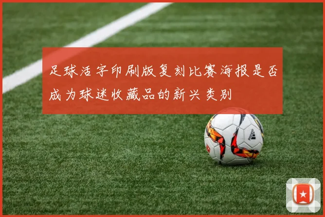足球活字印刷版复刻比赛海报是否成为球迷收藏品的新兴类别